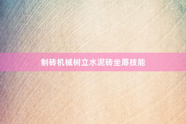 制砖机械树立水泥砖坐蓐技能