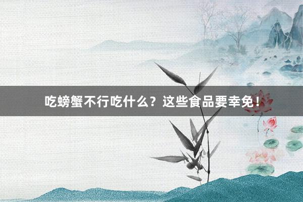 吃螃蟹不行吃什么？这些食品要幸免！
