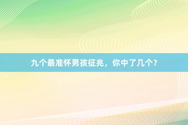 九个最准怀男孩征兆，你中了几个？